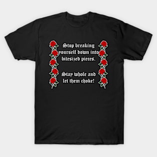 Stop Breaking Yourself Down Into Bitesized Pieces T-Shirt